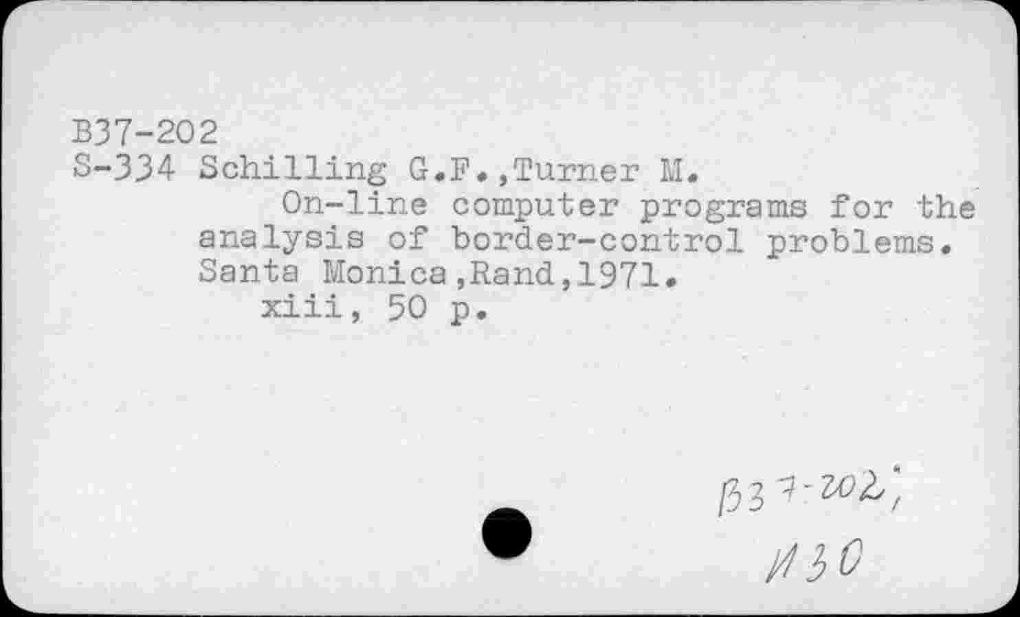 ﻿B37-202
S-334 Schilling G.F.,Turner M.
On-line computer programs for the analysis of border-control problems. Santa Monica,Rand,1971»
xiii, 50 p.
/33